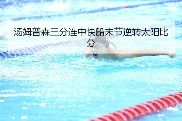 汤姆普森三分连中快船末节逆转太阳比分